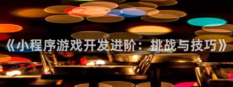 沐鸣娱乐2上来77542：《小程序游戏开发进阶：挑战与技巧》