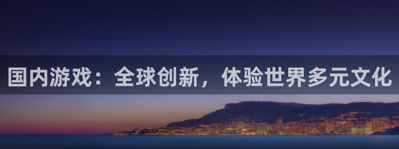 沐鸣2娱乐平台注册：国内游戏：全球创新，体验世界多元文化