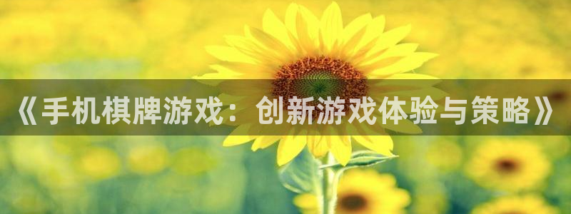 沐鸣娱乐2怎么样：《手机棋牌游戏：创新游戏体验与策略》
