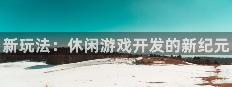 沐鸣2代理官网：新玩法：休闲游戏开发的新纪元