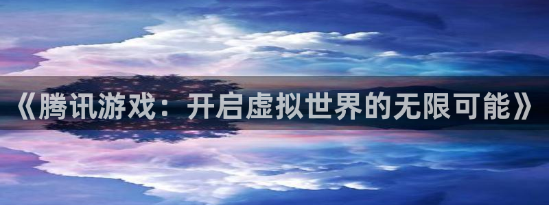 沐鸣娱乐2如何找回密码：《腾讯游戏：开启虚拟世界的无限可能》