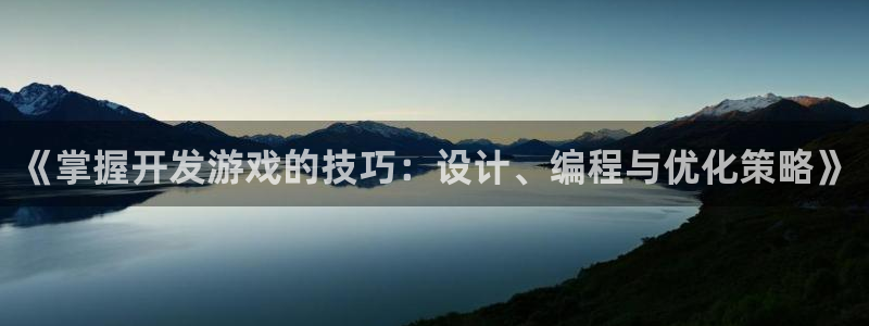 沐鸣娱乐臼44262：《掌握开发游戏的技巧：设计、编程与优化策略》