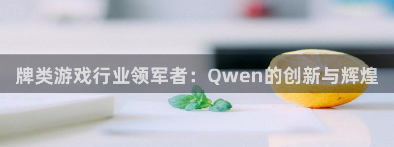 沐鸣2官方注册：牌类游戏行业领军者：Qwen的创新与辉煌