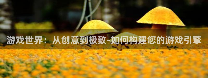 沐鸣2注册开户：游戏世界：从创意到极致-如何构建您的游戏引擎