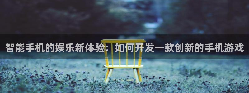首页沐鸣2注册官网：智能手机的娱乐新体验：如何开发一款创新的手机游戏