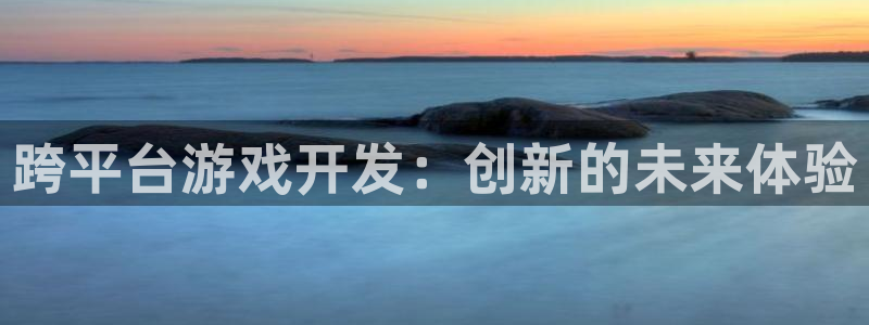 沐鸣娱乐2电脑版：跨平台游戏开发：创新的未来体验