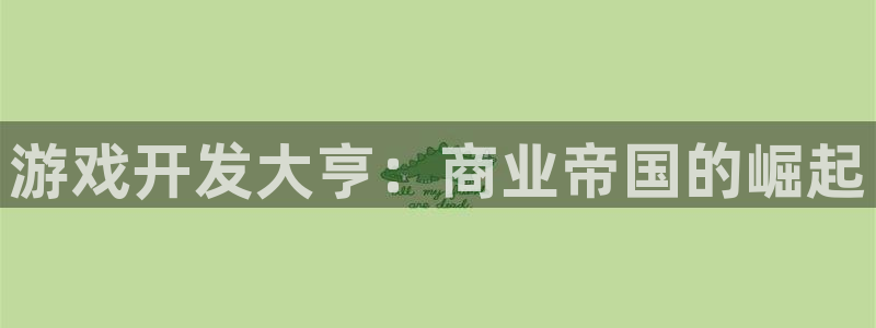 沐鸣2联盟：游戏开发大亨：商业帝国的崛起