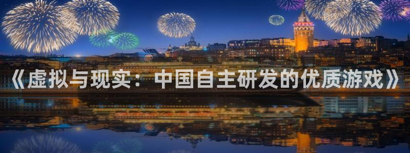 沐鸣2平台测速：《虚拟与现实：中国自主研发的优质游戏》